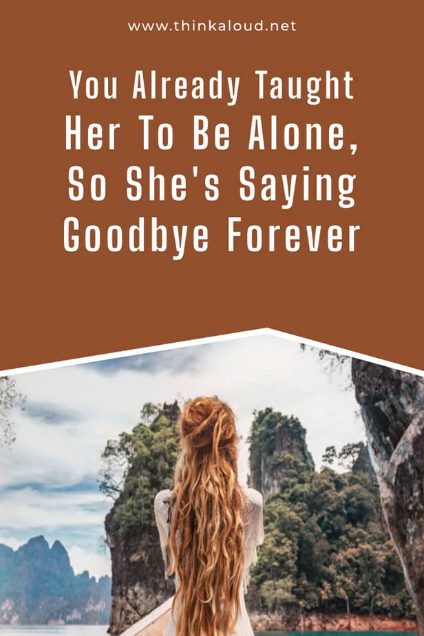 You Already Taught Her To Be Alone, So She's Saying Goodbye Forever