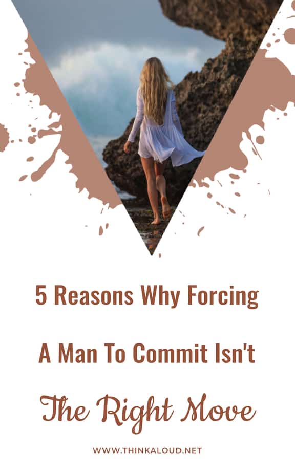 5 Reasons Why Forcing A Man To Commit Isn't The Right Move