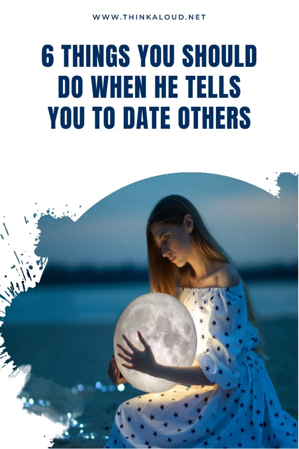 6 Things You Should Do When He Tells You To Date Others