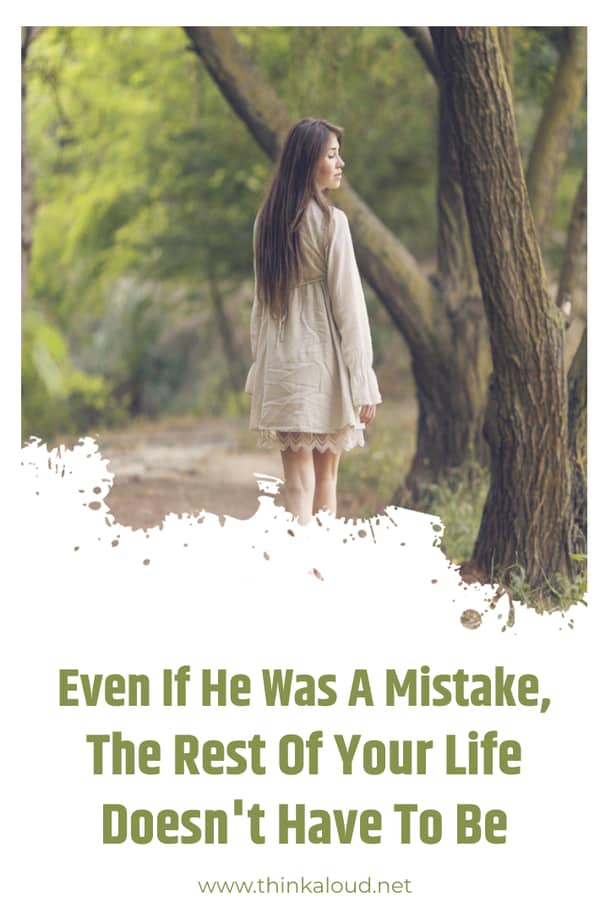Even If He Was A Mistake, The Rest Of Your Life Doesn't Have To Be
