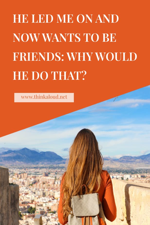 He Led Me On And Now Wants To Be Friends: Why Would He Do That?