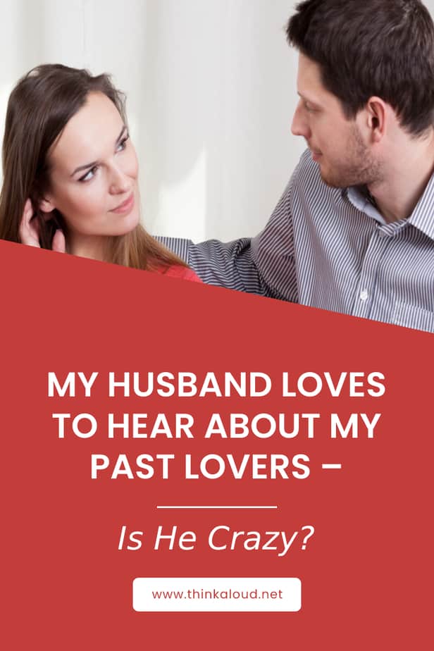 My Husband Loves To Hear About My Past Lovers – Is He Crazy?
