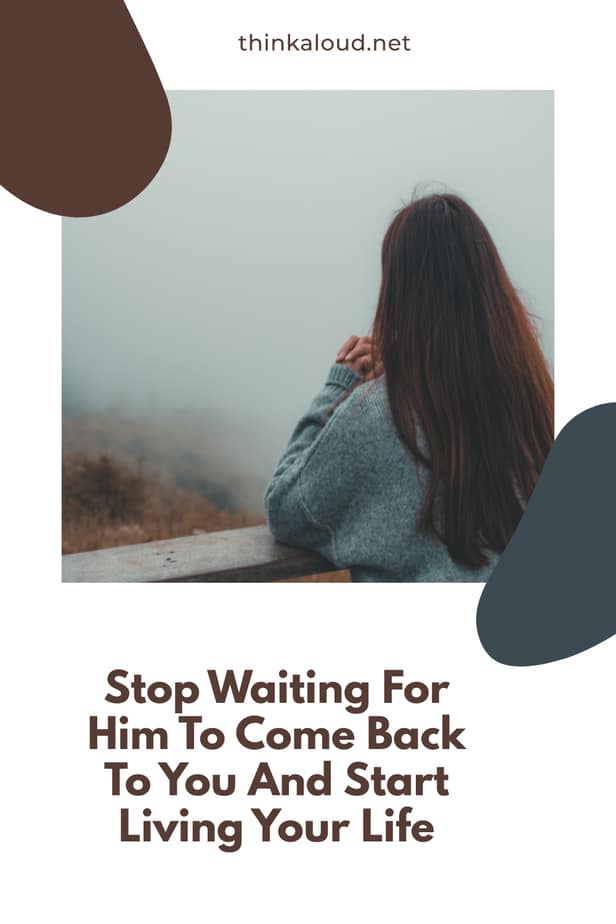 Stop Waiting For Him To Come Back To You And Start Living Your Life