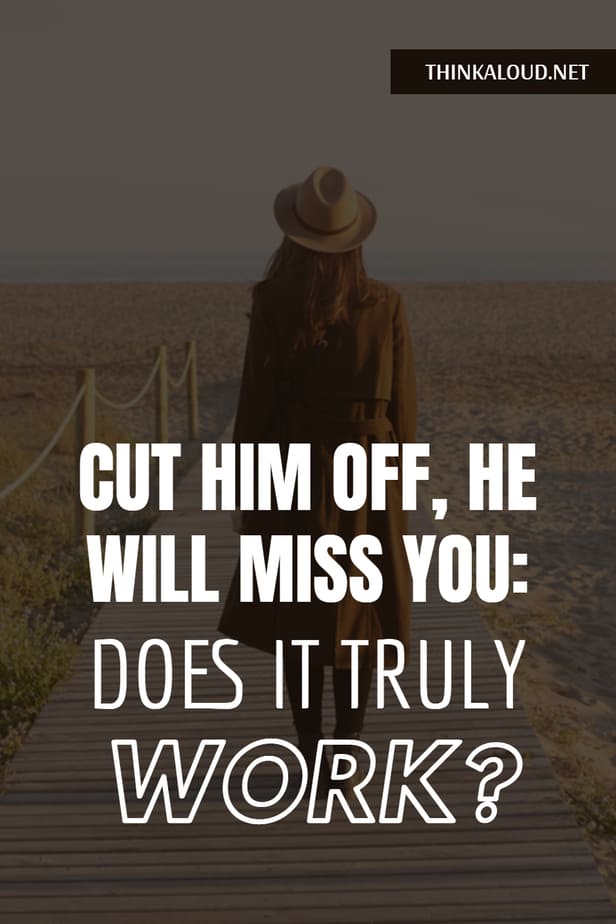 Cut Him Off, He Will Miss You: Does It Truly Work?