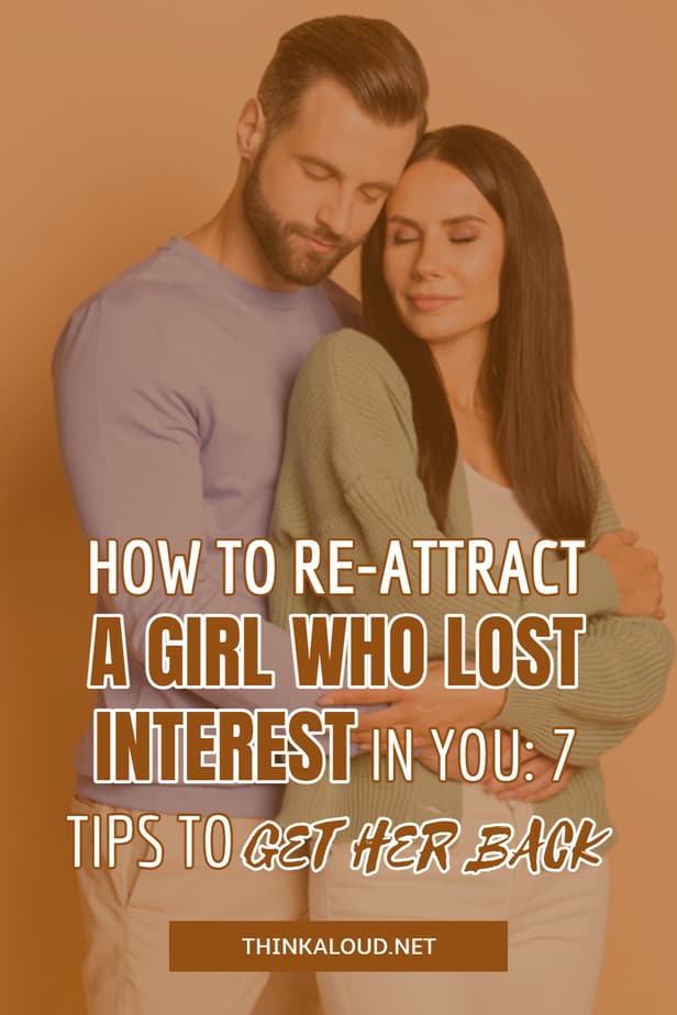 How To Re-Attract A Girl Who Lost Interest In You: 7 Tips To Get Her Back