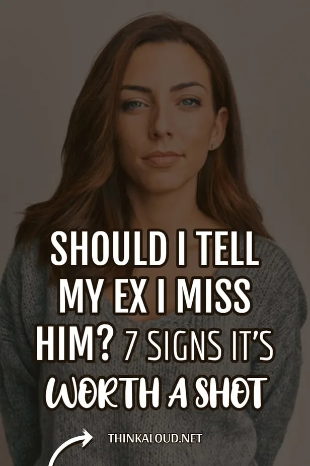 Should I Tell My Ex I Miss Him? 7 Signs It's Worth A Shot
