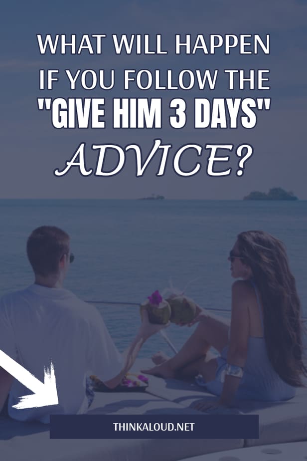 What Will Happen If You Follow The "Give Him 3 Days" Advice?