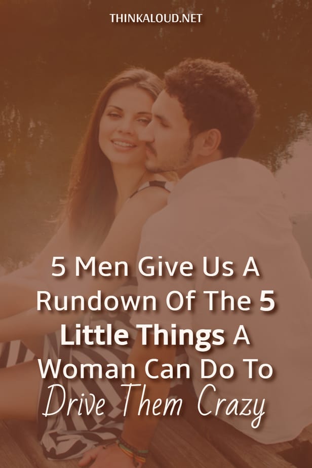 5 uomini ci fanno un resoconto delle 5 piccole cose che una donna può fare per farli impazzire