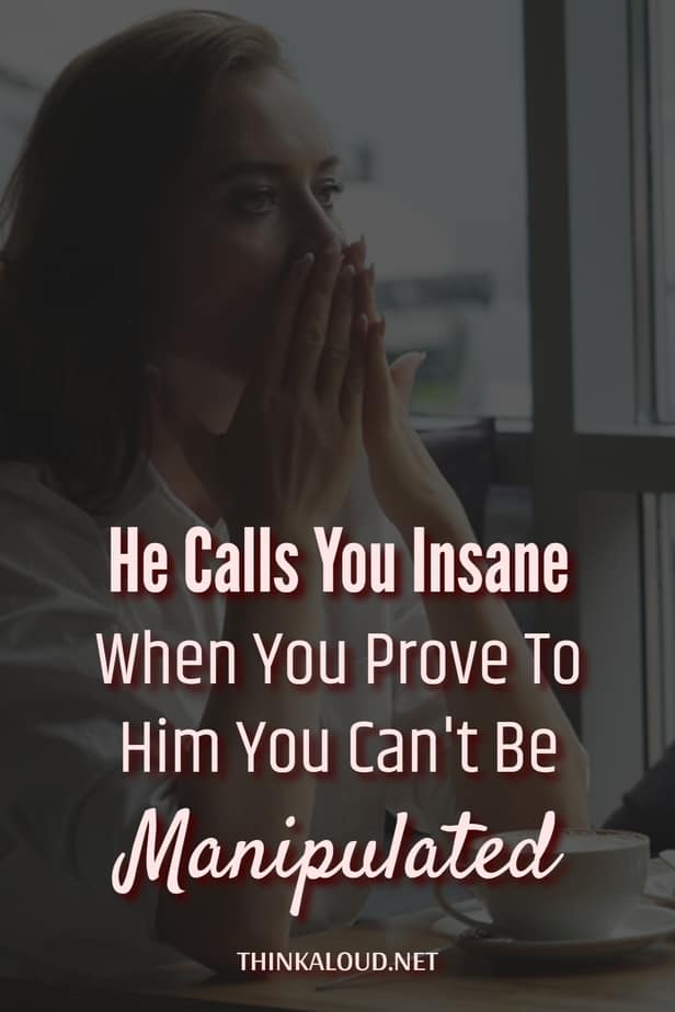 He Calls You Insane When You Prove To Him You Can't Be Manipulated