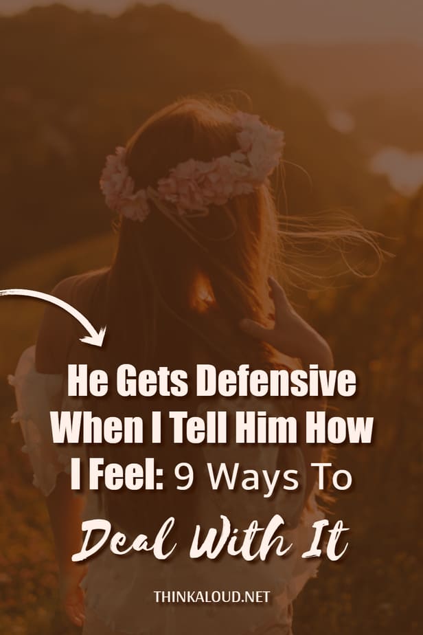 He Gets Defensive When I Tell Him How I Feel: 9 Ways To Deal With It