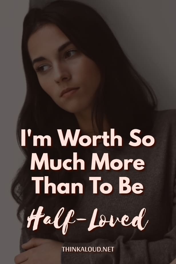 I'm Worth So Much More Than To Be Half-Loved