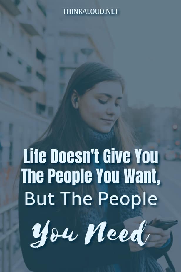 Life Doesn't Give You The People You Want, But The People You Need