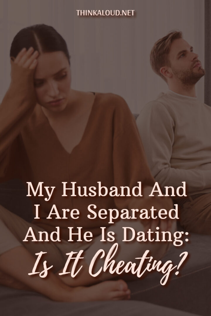 My Husband And I Are Separated And He Is Dating Is It Cheating?