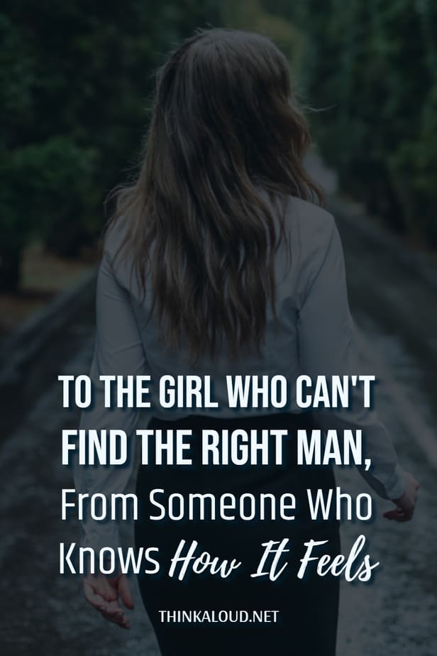 To The Girl Who Can't Find The Right Man, From Someone Who Knows How It Feels