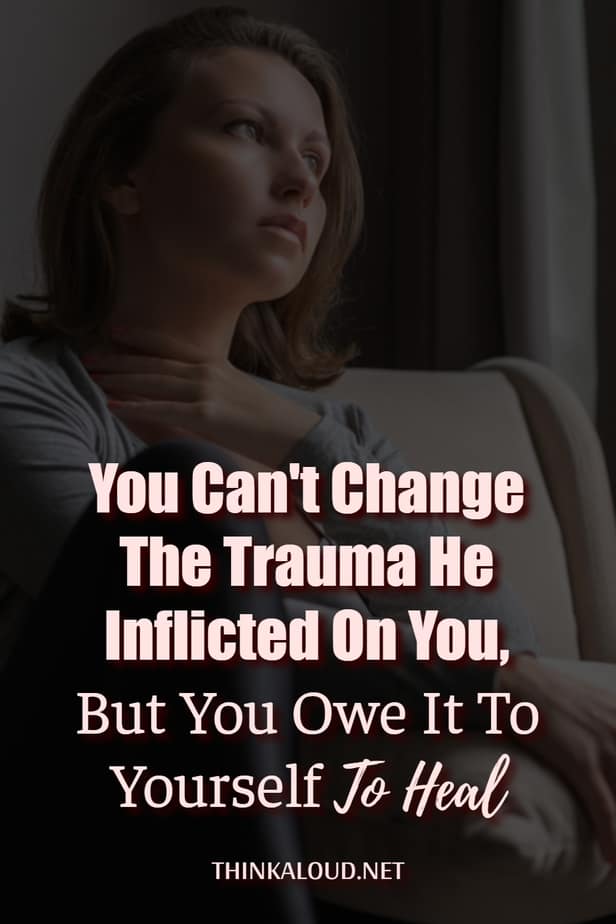 You Can't Change The Trauma He Inflicted On You, But You Owe It To Yourself To Heal