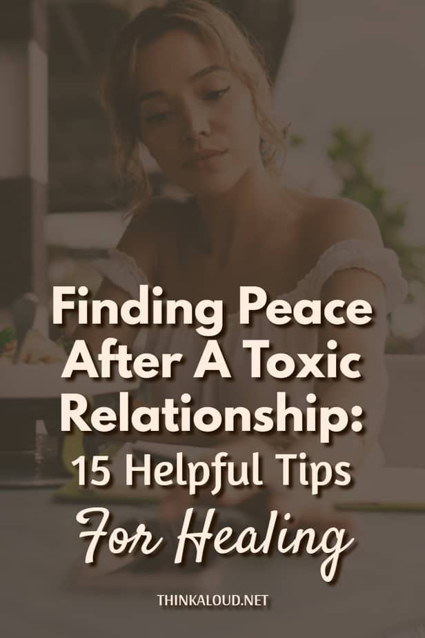 Finding Peace After A Toxic Relationship: 15 Helpful Tips For Healing