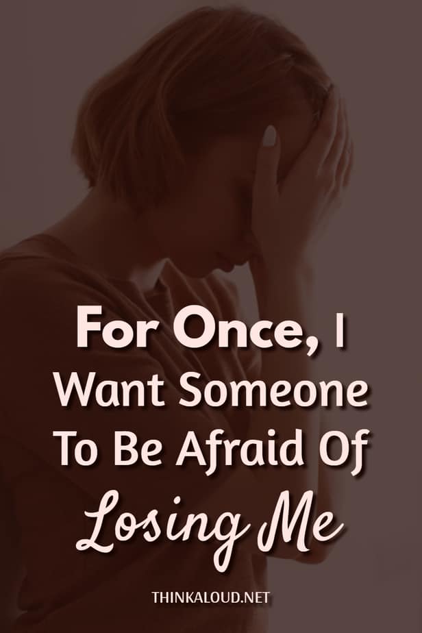 For Once, I Want Someone To Be Afraid Of Losing Me