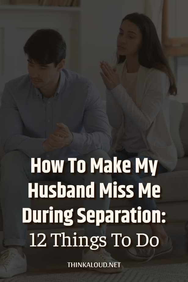 How To Make My Husband Miss Me During Separation: 12 Things To Do