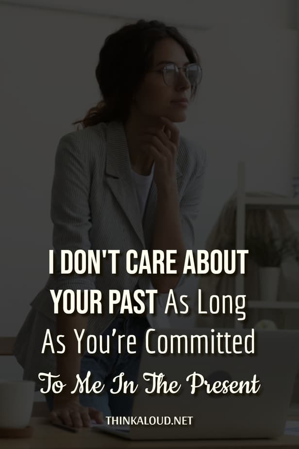 I Don't Care About Your Past As Long As You're Committed To Me In The Present