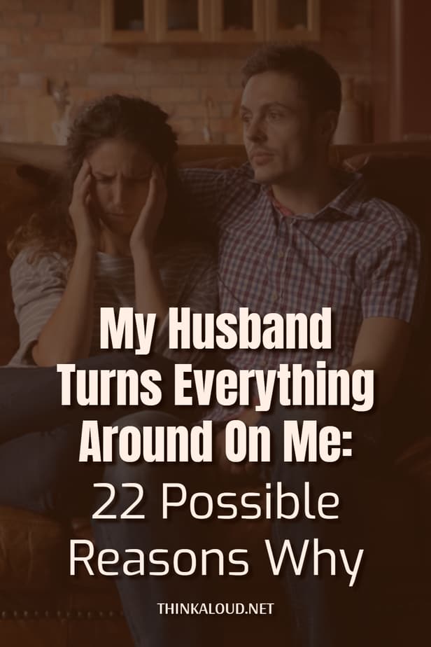 My Husband Turns Everything Around On Me: 22 Possible Reasons Why