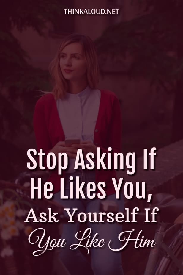 Stop Asking If He Likes You, Ask Yourself If You Like Him