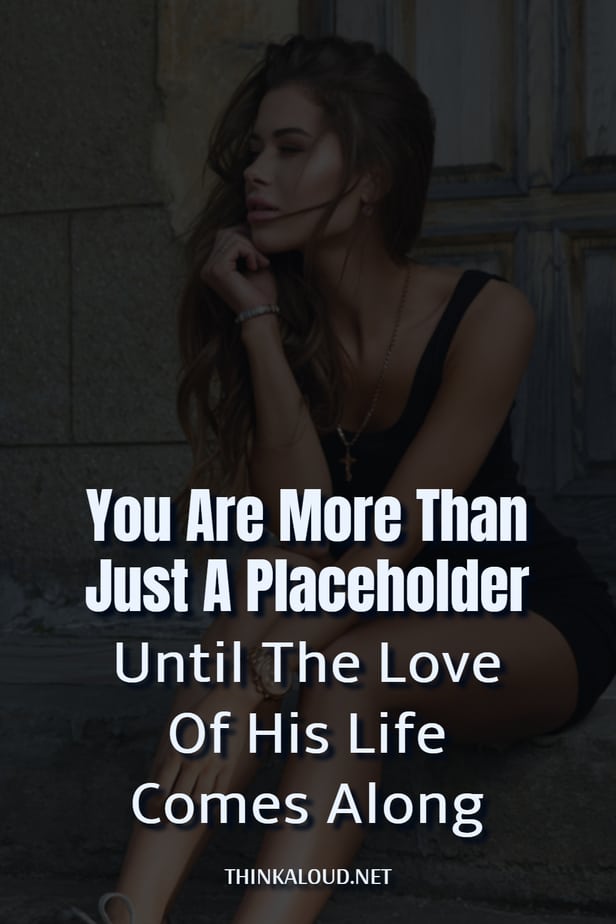 You Are More Than Just A Placeholder Until The Love Of His Life Comes Along