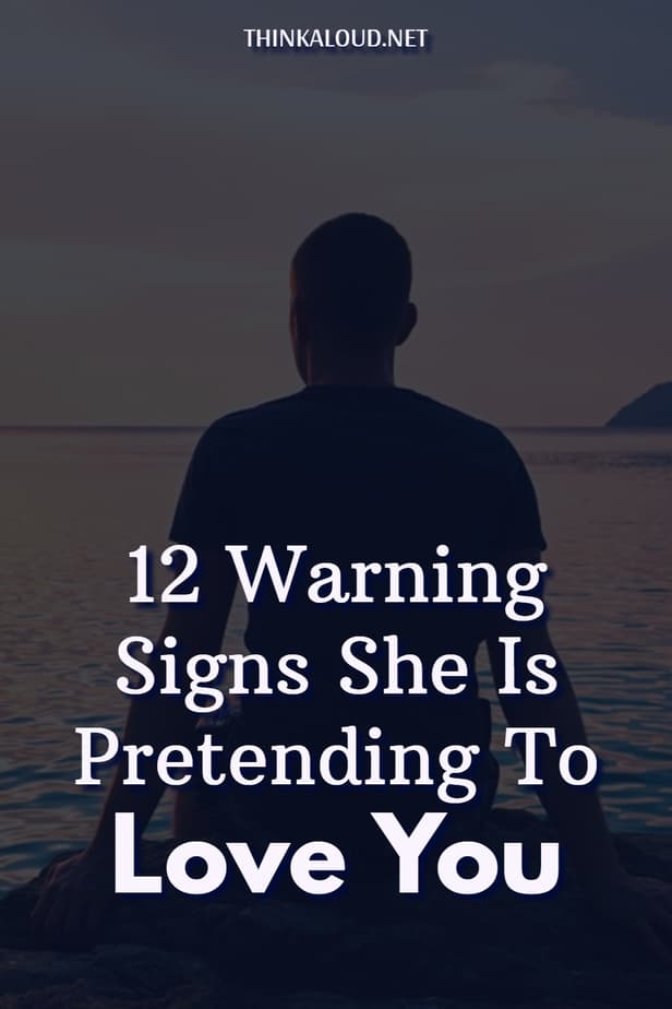 12 Warning Signs She Is Pretending To Love You