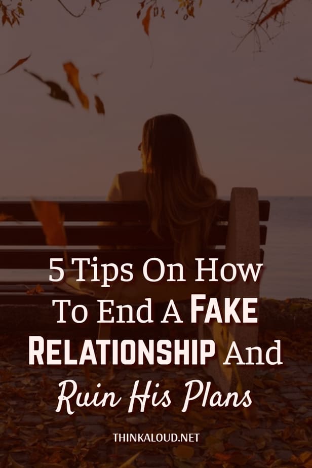 5 Tips On How To End A Fake Relationship And Ruin His Plans
