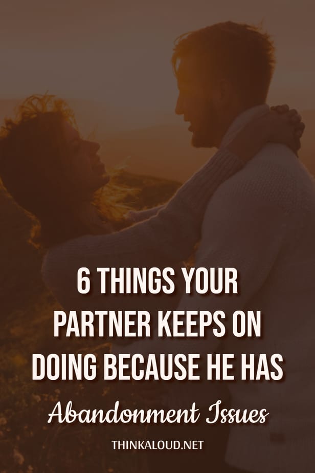 6 Things Your Partner Keeps On Doing Because He Has Abandonment Issues
