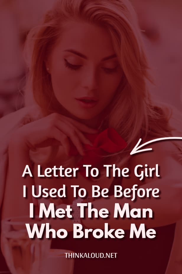 A Letter To The Girl I Used To Be Before I Met The Man Who Broke Me