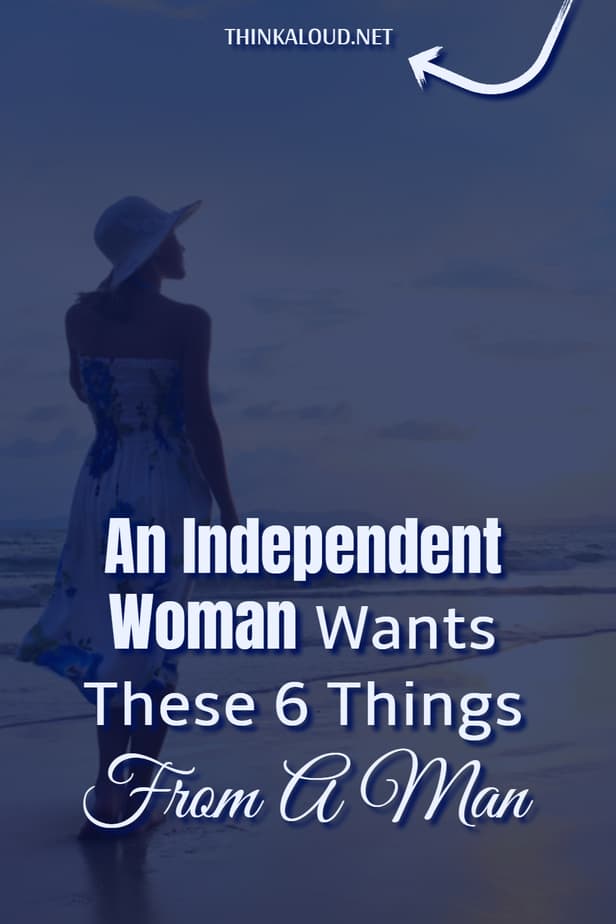 An Independent Woman Wants These 6 Things From A Man