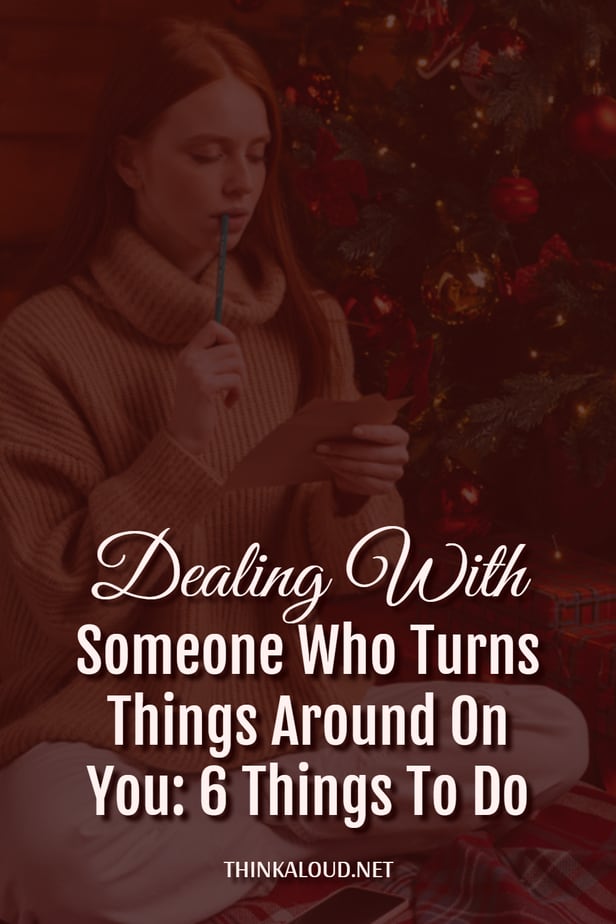 Dealing With Someone Who Turns Things Around On You: 6 Things To Do
