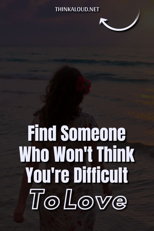 Find Someone Who Won't Think You're Difficult To Love