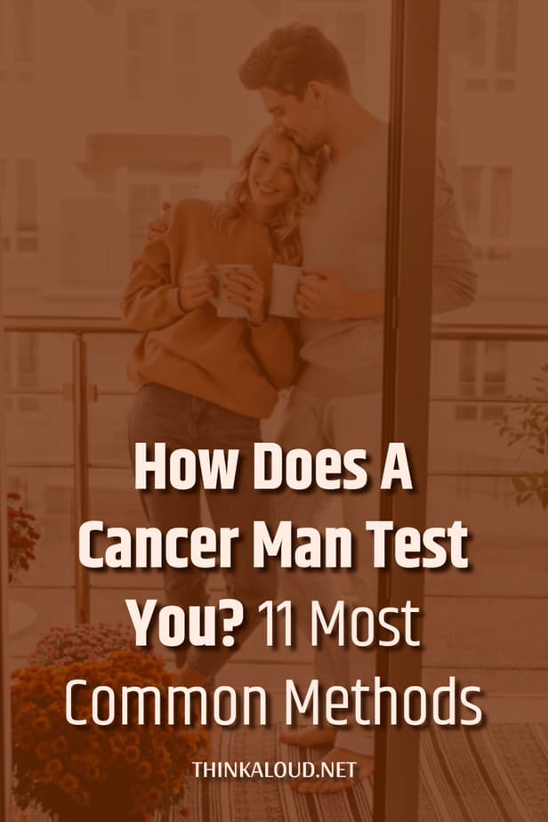 How Does A Cancer Man Test You? 11 Most Common Methods
