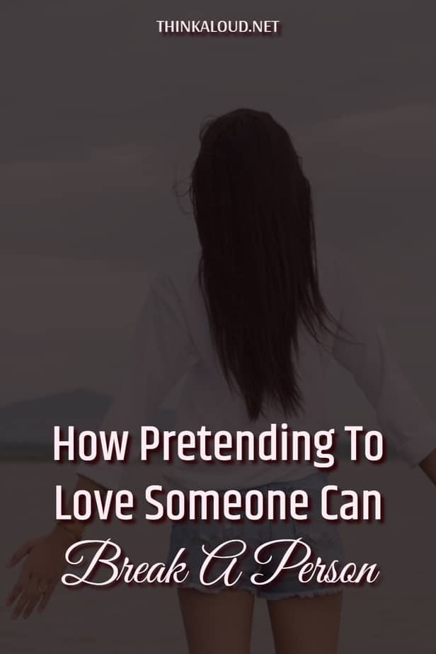How Pretending To Love Someone Can Break A Person
