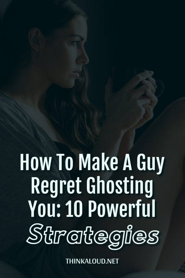 How To Make A Guy Regret Ghosting You 10 Powerful Strategies