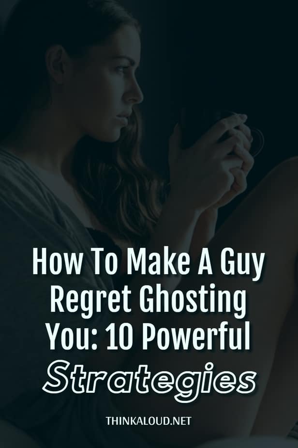 How To Make A Guy Regret Ghosting You: 10 Powerful Strategies