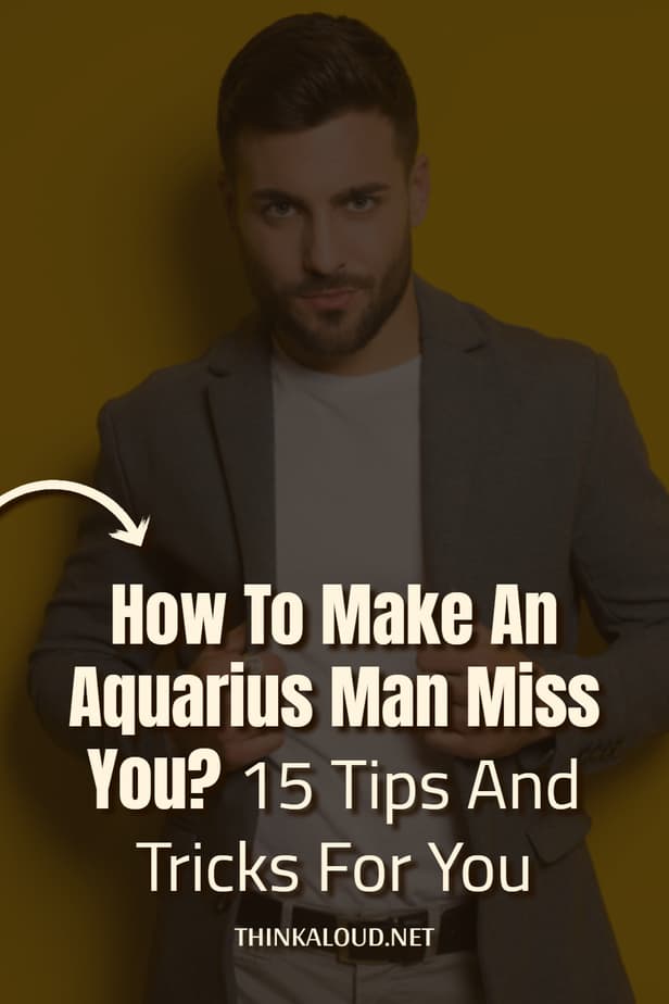 Come far sì che un uomo Acquario senta la tua mancanza? 15 consigli e trucchi per voi