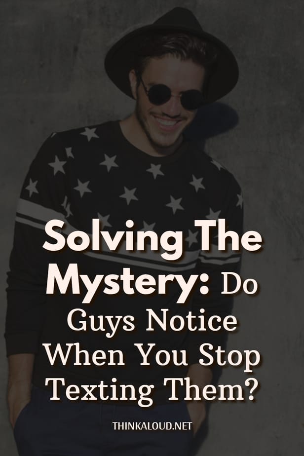 Solving The Mystery: Do Guys Notice When You Stop Texting Them?
