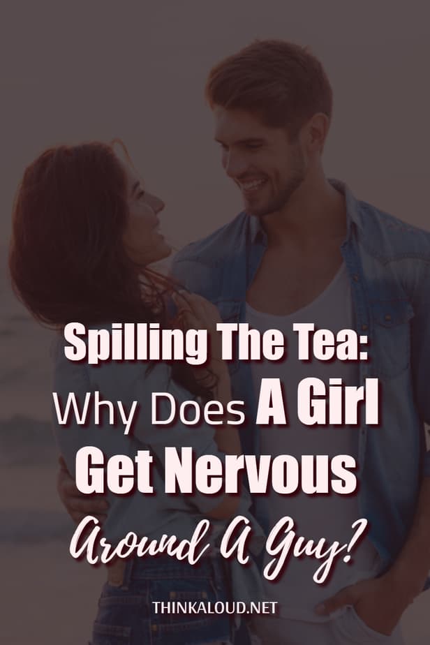 Spilling The Tea: Why Does A Girl Get Nervous Around A Guy?