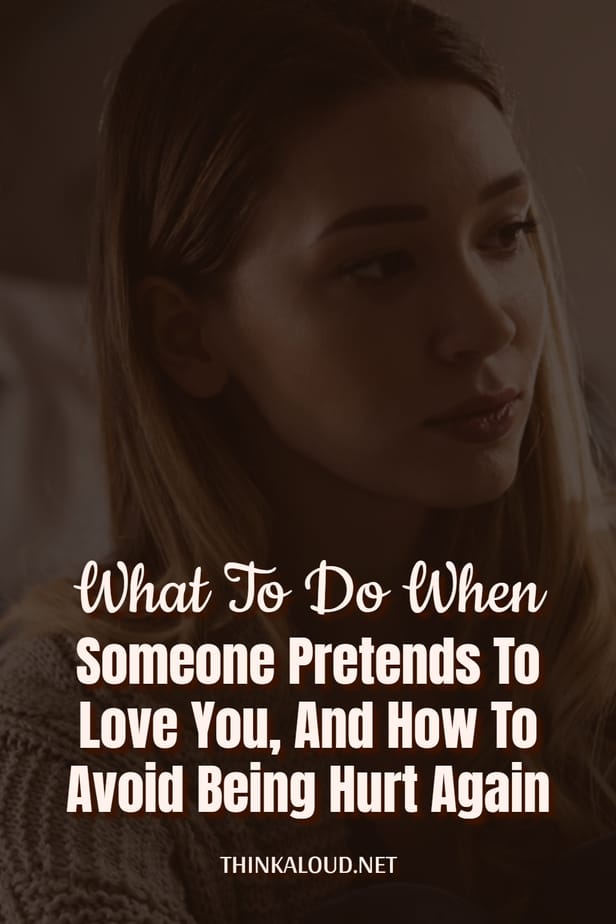 What To Do When Someone Pretends To Love You, And How To Avoid Being Hurt Again