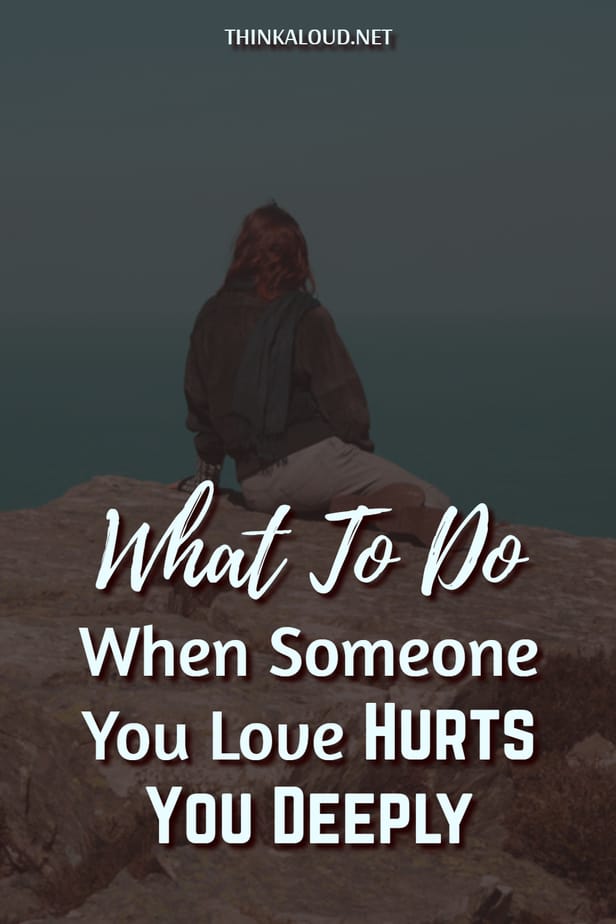 What To Do When Someone You Love Hurts You Deeply