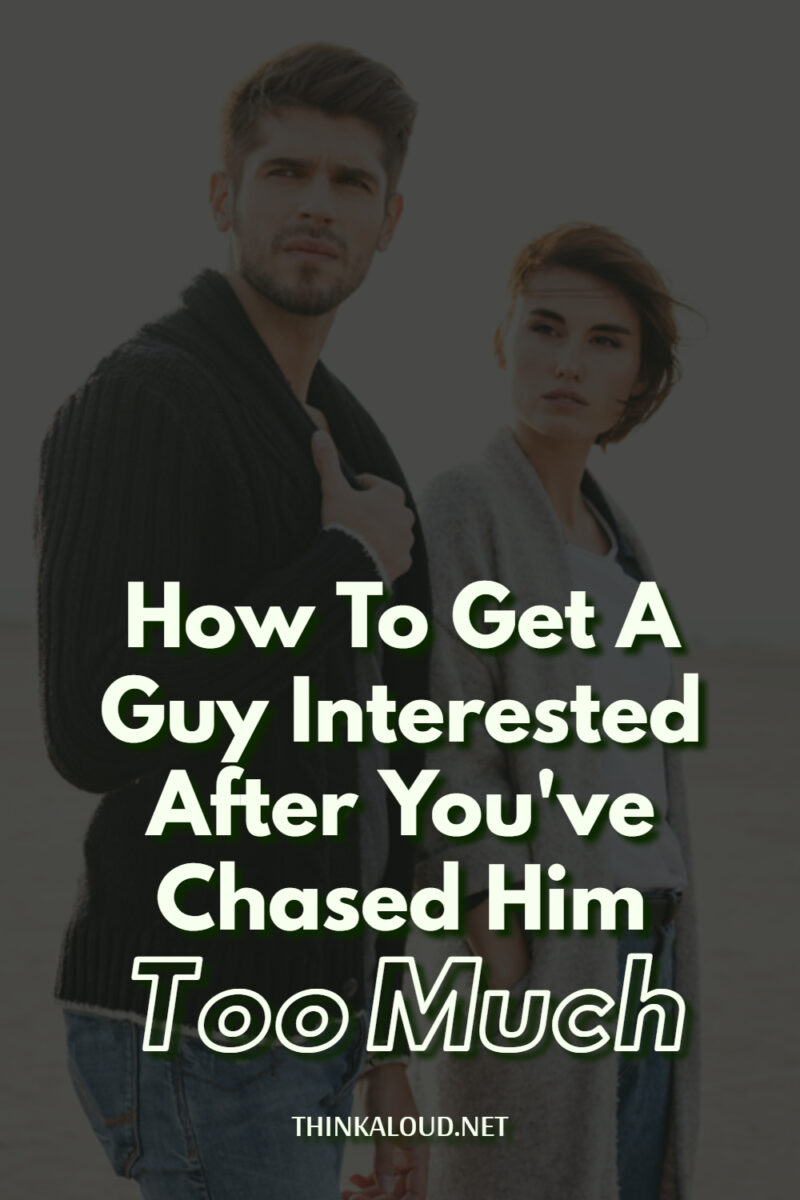 How To Get A Guy Interested After You've Chased Him Too Much