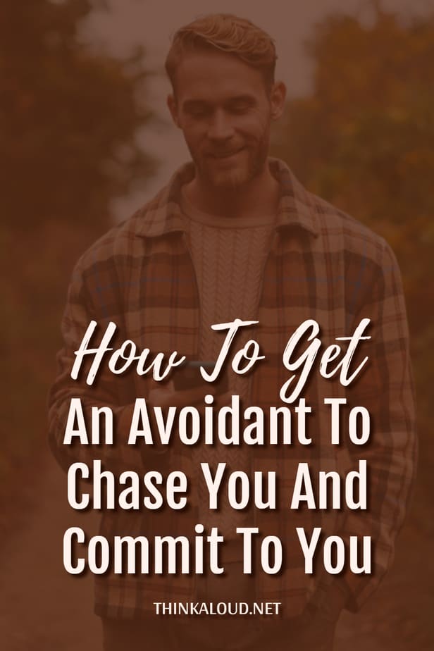 How To Get An Avoidant To Chase You And Commit To You