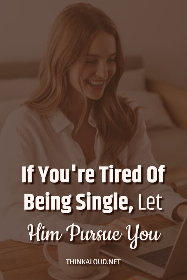 If You're Tired Of Being Single, Let Him Pursue You