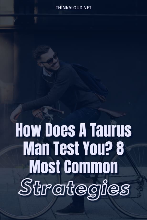 How Does A Taurus Man Test You? 8 Most Common Strategies