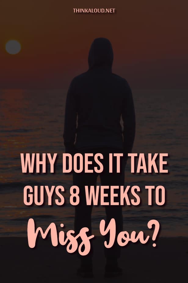 Why Does It Take Guys 8 Weeks To Miss You?
