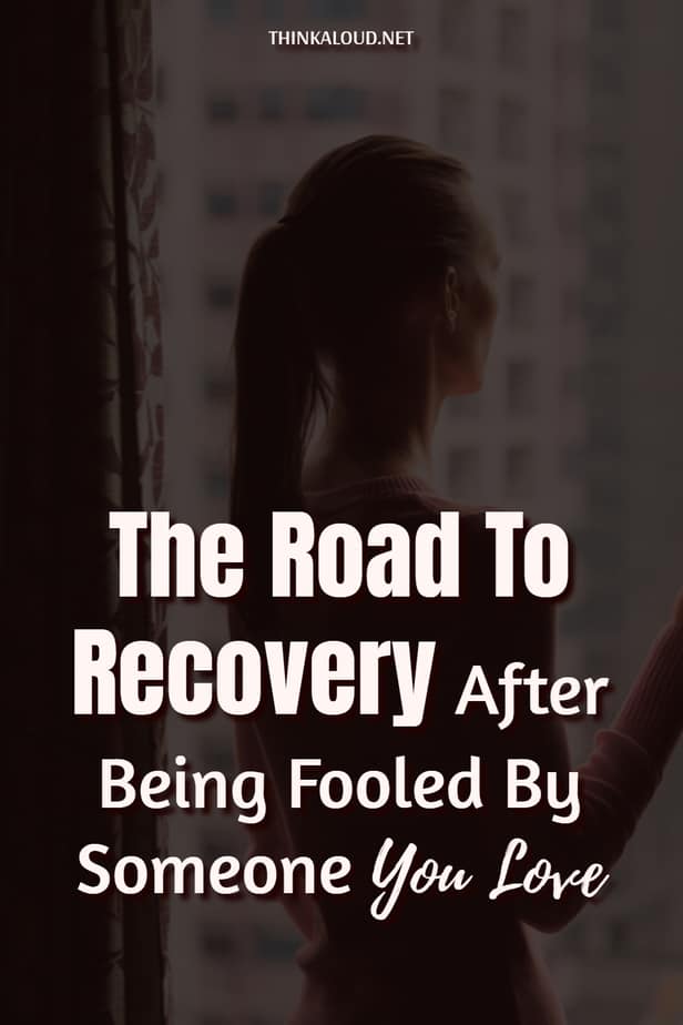 The Road To Recovery After Being Fooled By Someone You Love