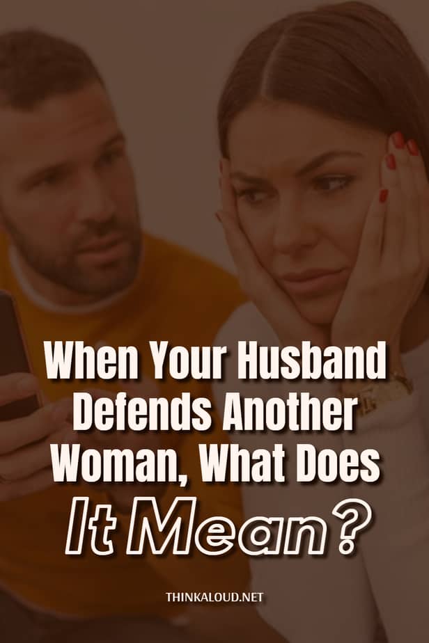 When Your Husband Defends Another Woman, What Does It Mean?
