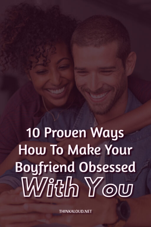 10 Proven Ways How To Make Your Boyfriend Obsessed With You